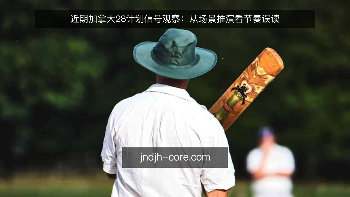 近期加拿大28计划信号观察:从场景推演看节奏误读