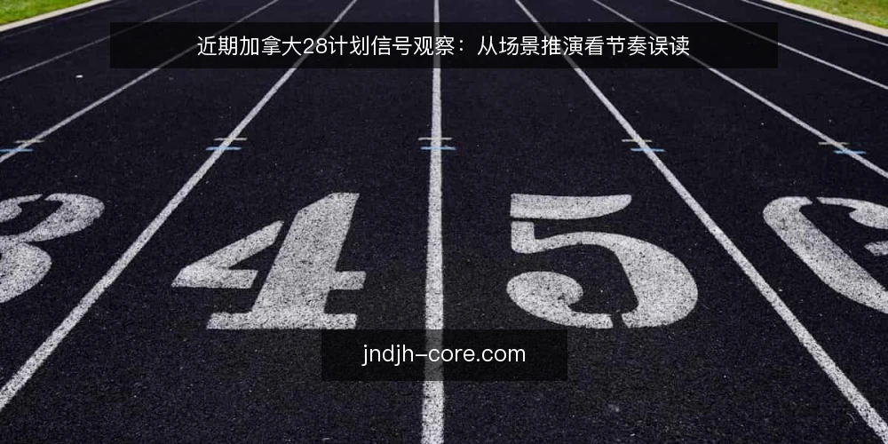 近期加拿大28计划信号观察:从场景推演看节奏误读 — 设定一个典型使用场景 配图