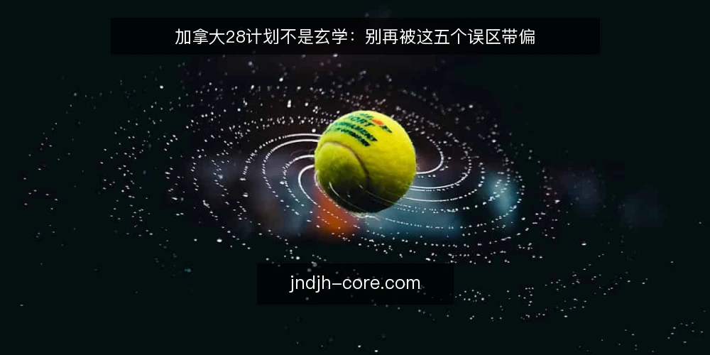 加拿大28计划不是玄学:别再被这五个误区带偏 — 先亮明观点:加拿大28计划需要理性框架 配图
