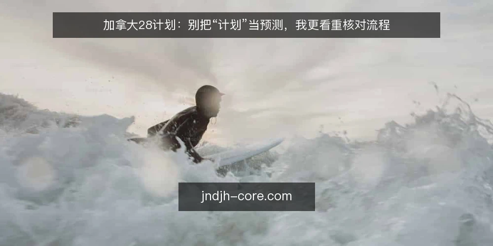 加拿大28计划:别把“计划”当预测,我更看重核对流程 — 先厘清:加拿大28计划讨论的真正分歧 配图