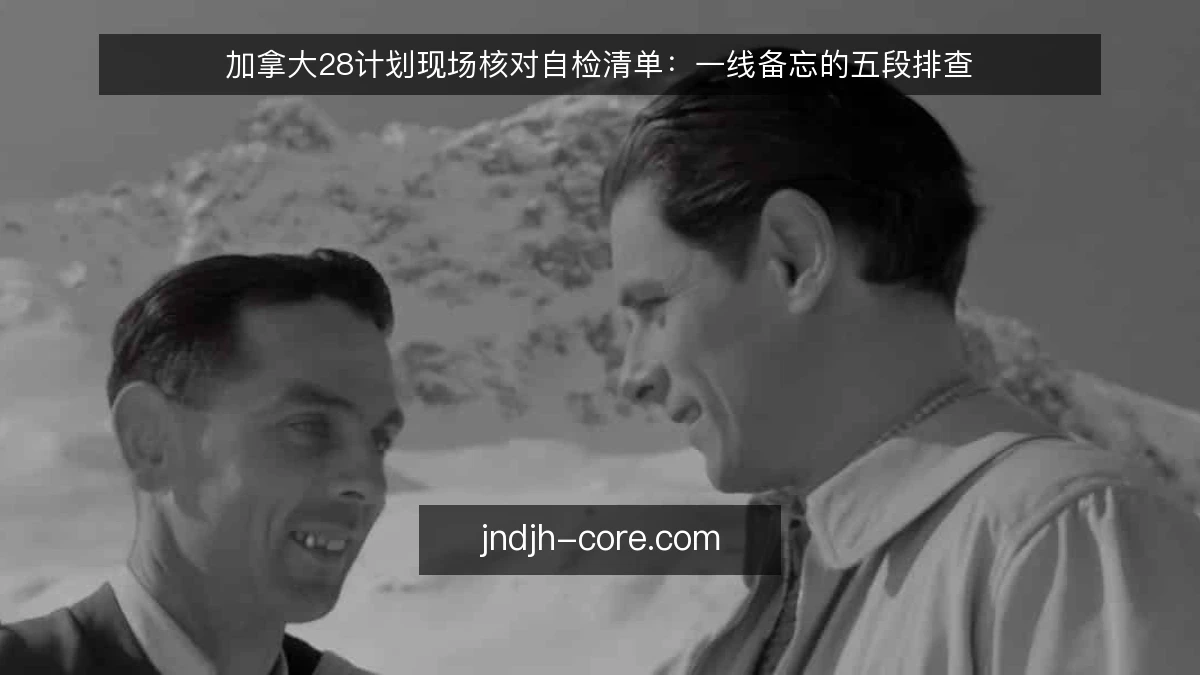 加拿大28计划现场核对自检清单:一线备忘的五段排查