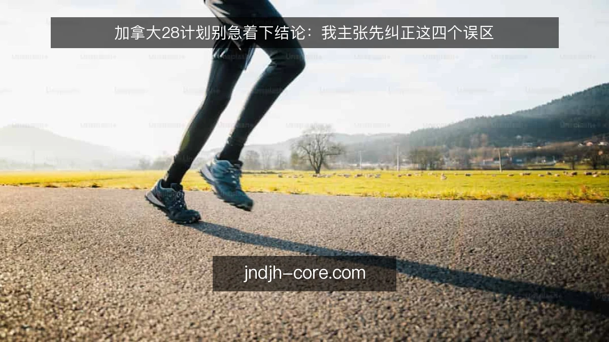 加拿大28计划别急着下结论：我主张先纠正这四个误区