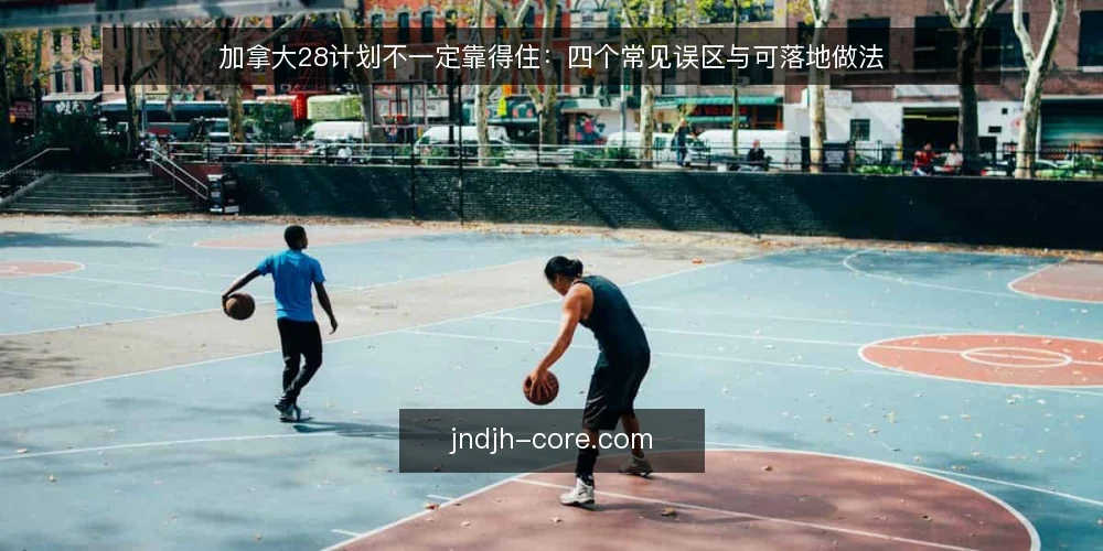 加拿大28计划不一定靠得住：四个常见误区与可落地做法 — 先厘清误区框架：把期待放回边界内 配图
