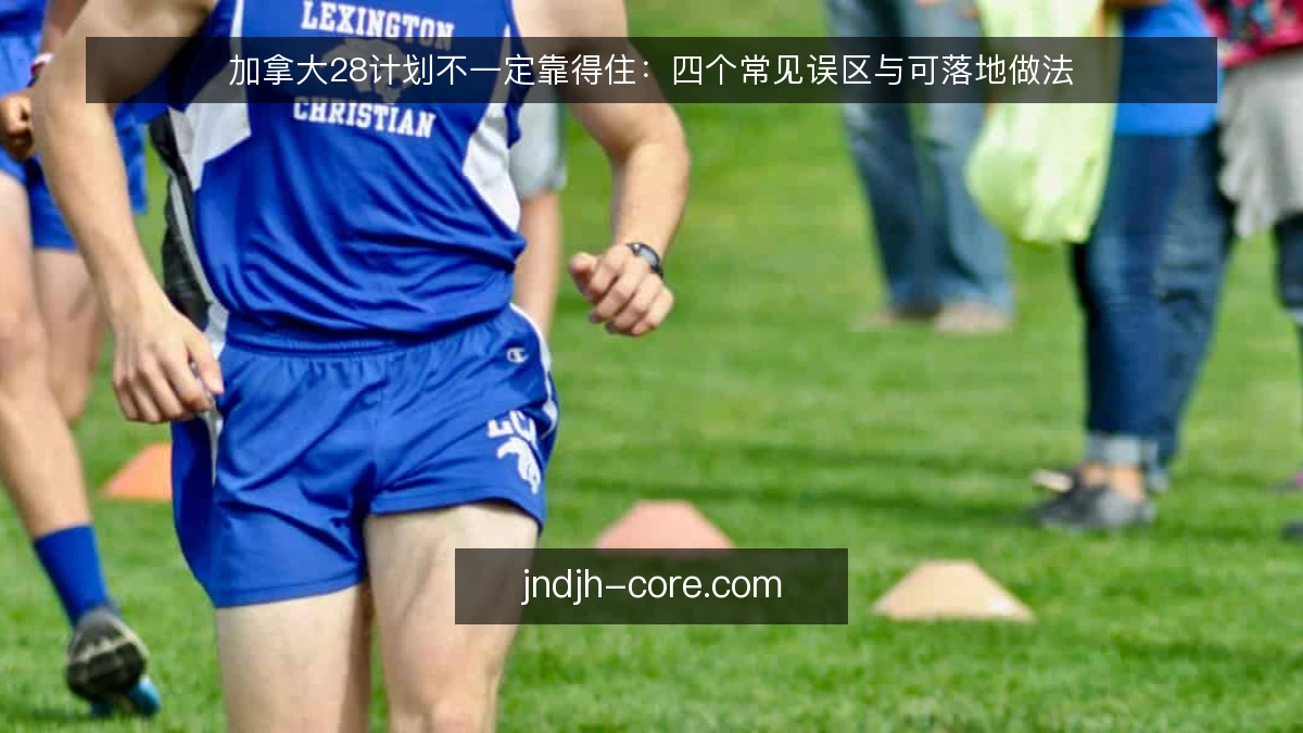 加拿大28计划不一定靠得住：四个常见误区与可落地做法