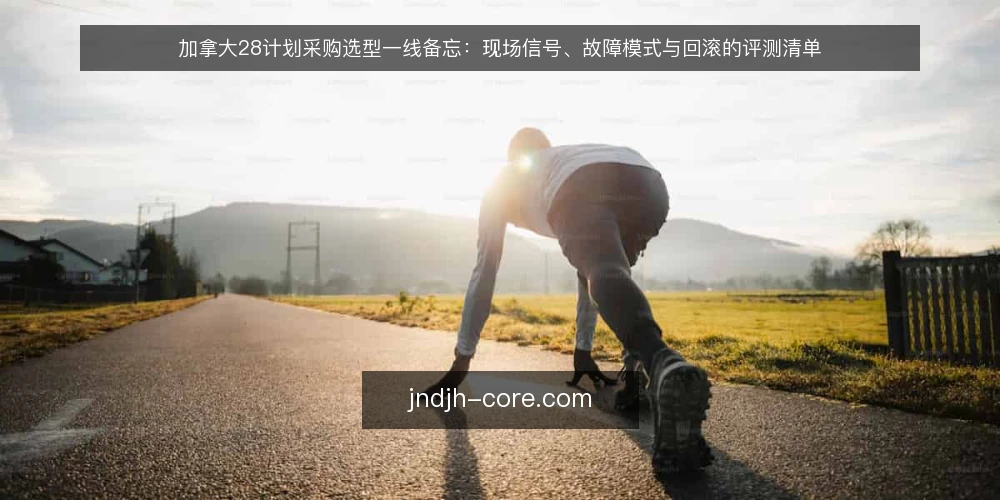 加拿大28计划采购选型一线备忘：现场信号、故障模式与回滚的评测清单 — 现场要盯的信号 配图